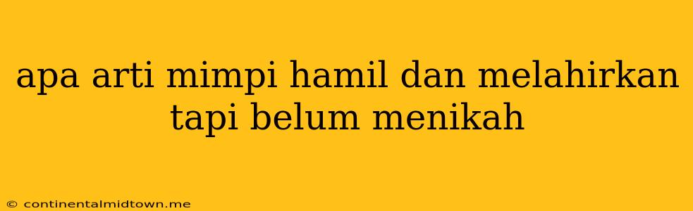 Apa Arti Mimpi Hamil Dan Melahirkan Tapi Belum Menikah