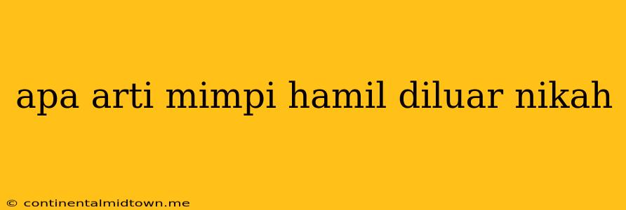 Apa Arti Mimpi Hamil Diluar Nikah