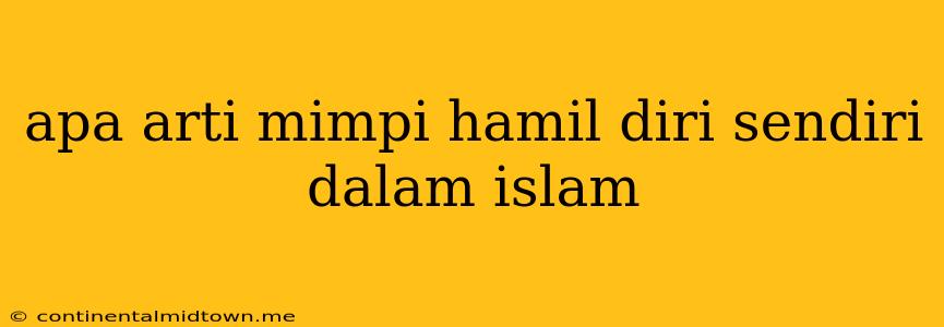 Apa Arti Mimpi Hamil Diri Sendiri Dalam Islam