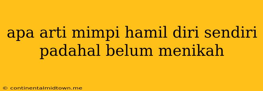 Apa Arti Mimpi Hamil Diri Sendiri Padahal Belum Menikah