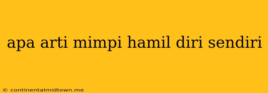 Apa Arti Mimpi Hamil Diri Sendiri