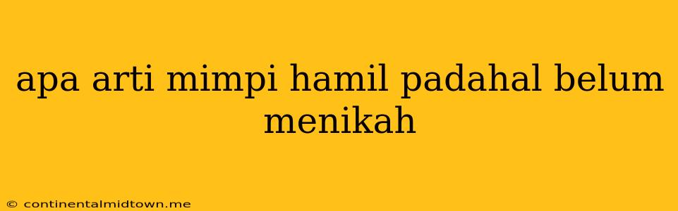 Apa Arti Mimpi Hamil Padahal Belum Menikah