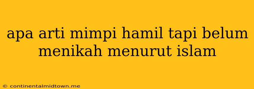 Apa Arti Mimpi Hamil Tapi Belum Menikah Menurut Islam