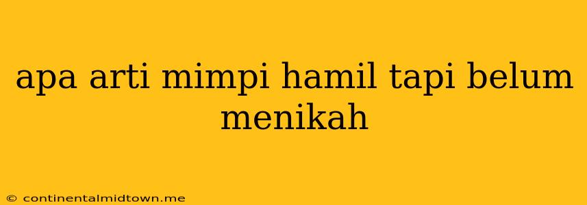 Apa Arti Mimpi Hamil Tapi Belum Menikah