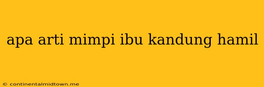 Apa Arti Mimpi Ibu Kandung Hamil