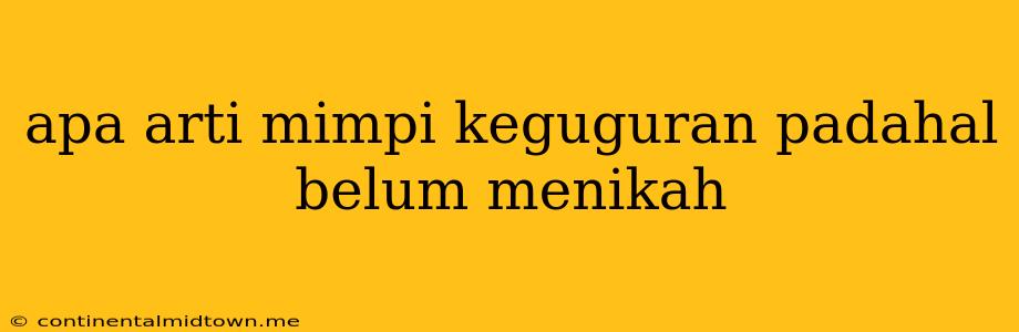 Apa Arti Mimpi Keguguran Padahal Belum Menikah