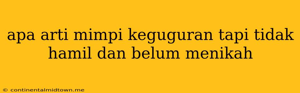 Apa Arti Mimpi Keguguran Tapi Tidak Hamil Dan Belum Menikah