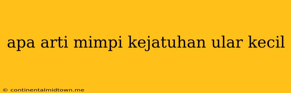 Apa Arti Mimpi Kejatuhan Ular Kecil