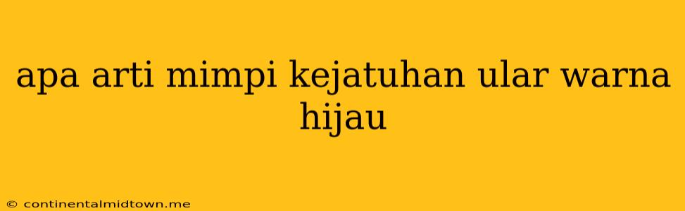 Apa Arti Mimpi Kejatuhan Ular Warna Hijau