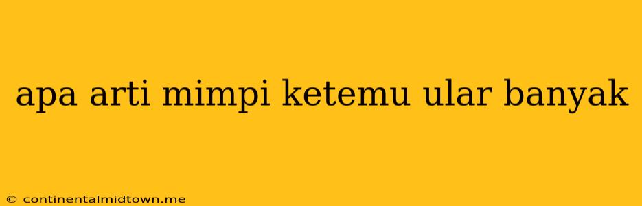 Apa Arti Mimpi Ketemu Ular Banyak