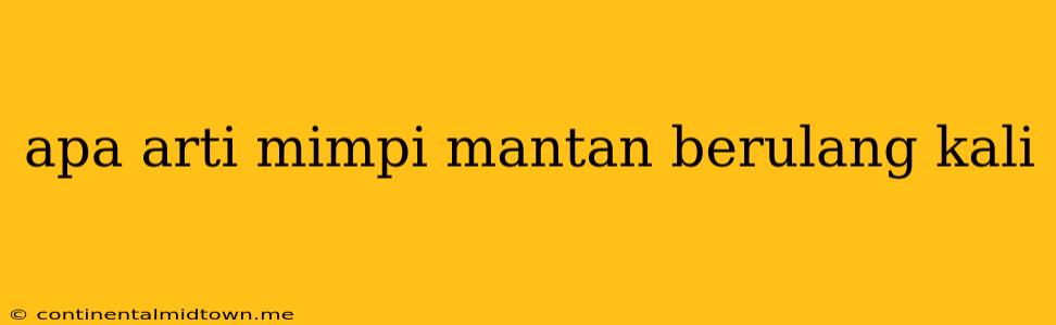 Apa Arti Mimpi Mantan Berulang Kali