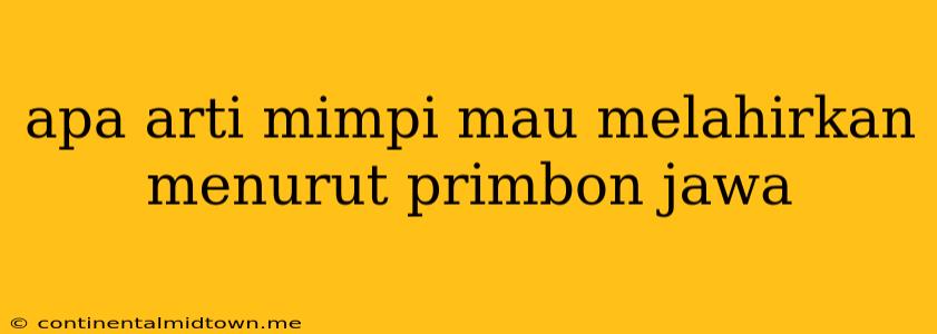 Apa Arti Mimpi Mau Melahirkan Menurut Primbon Jawa