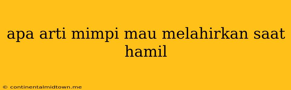 Apa Arti Mimpi Mau Melahirkan Saat Hamil