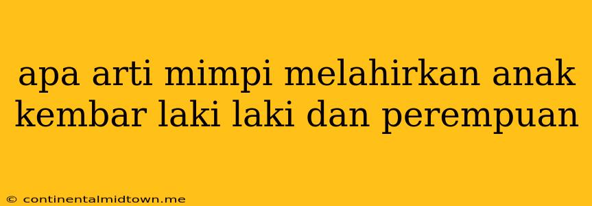 Apa Arti Mimpi Melahirkan Anak Kembar Laki Laki Dan Perempuan