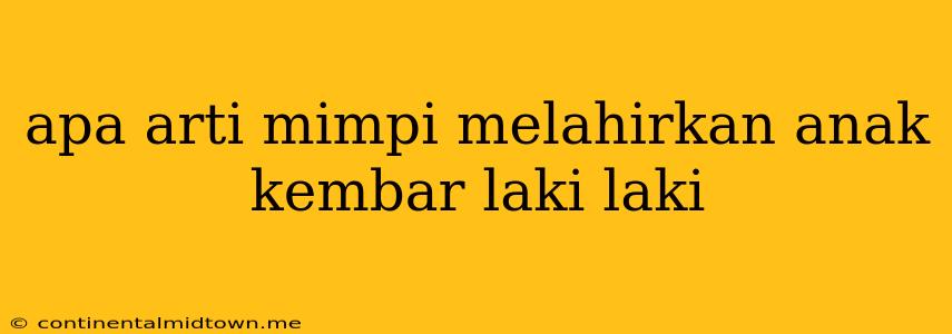 Apa Arti Mimpi Melahirkan Anak Kembar Laki Laki