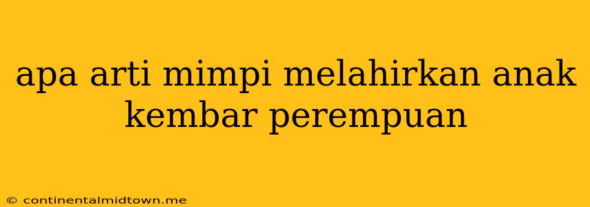 Apa Arti Mimpi Melahirkan Anak Kembar Perempuan