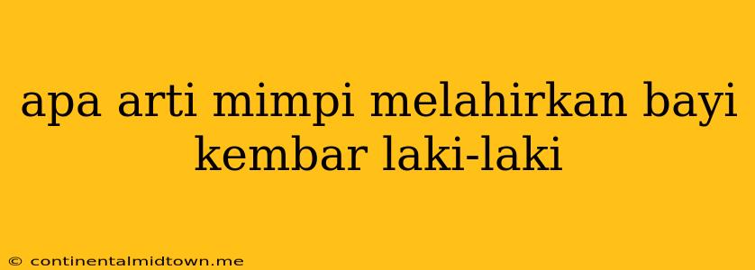 Apa Arti Mimpi Melahirkan Bayi Kembar Laki-laki