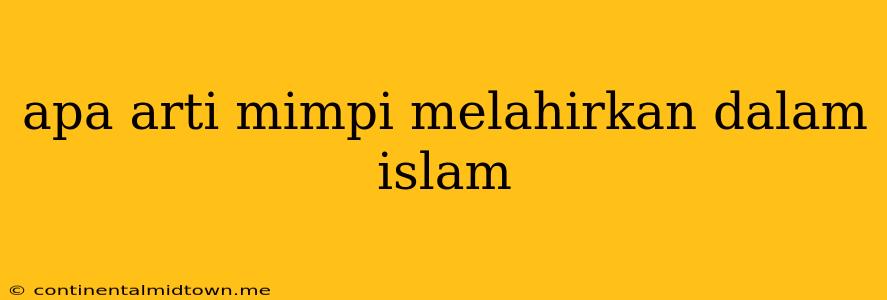 Apa Arti Mimpi Melahirkan Dalam Islam