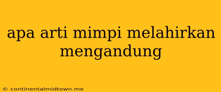 Apa Arti Mimpi Melahirkan Mengandung