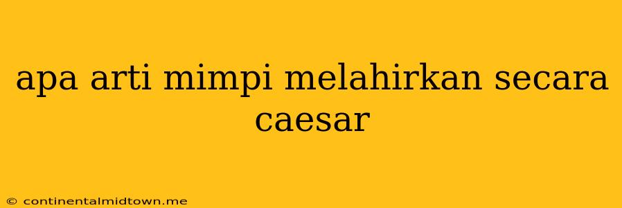 Apa Arti Mimpi Melahirkan Secara Caesar