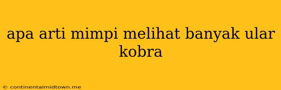 Apa Arti Mimpi Melihat Banyak Ular Kobra