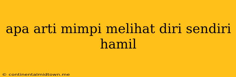 Apa Arti Mimpi Melihat Diri Sendiri Hamil