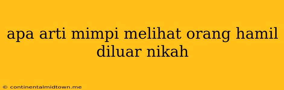 Apa Arti Mimpi Melihat Orang Hamil Diluar Nikah