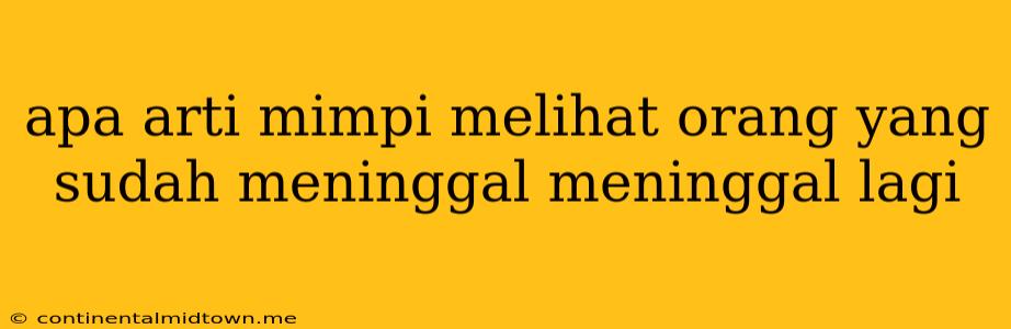 Apa Arti Mimpi Melihat Orang Yang Sudah Meninggal Meninggal Lagi