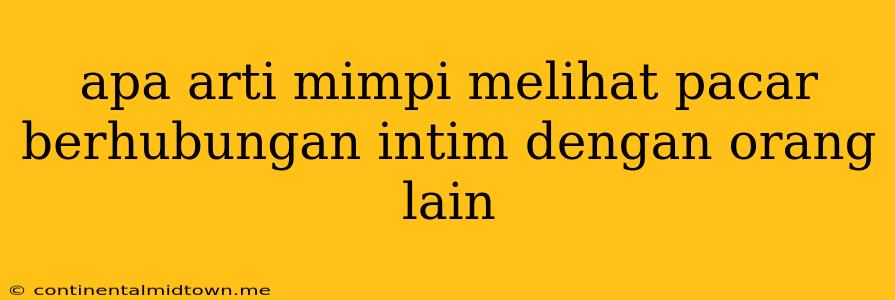 Apa Arti Mimpi Melihat Pacar Berhubungan Intim Dengan Orang Lain