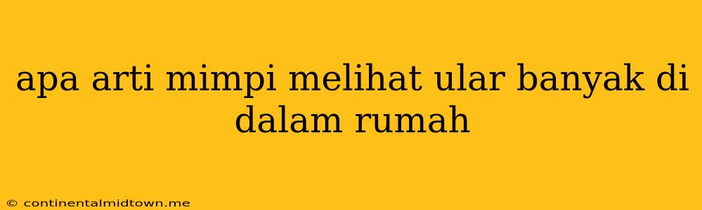 Apa Arti Mimpi Melihat Ular Banyak Di Dalam Rumah