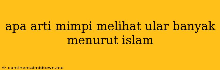 Apa Arti Mimpi Melihat Ular Banyak Menurut Islam