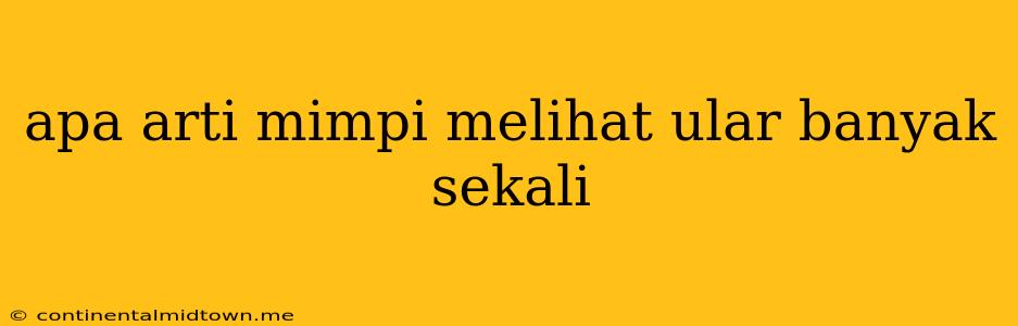 Apa Arti Mimpi Melihat Ular Banyak Sekali