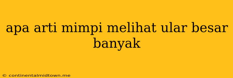 Apa Arti Mimpi Melihat Ular Besar Banyak