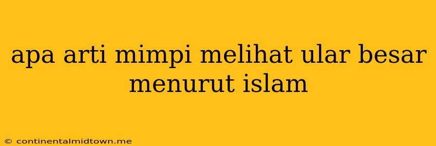 Apa Arti Mimpi Melihat Ular Besar Menurut Islam