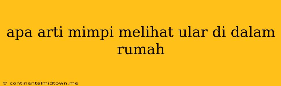 Apa Arti Mimpi Melihat Ular Di Dalam Rumah