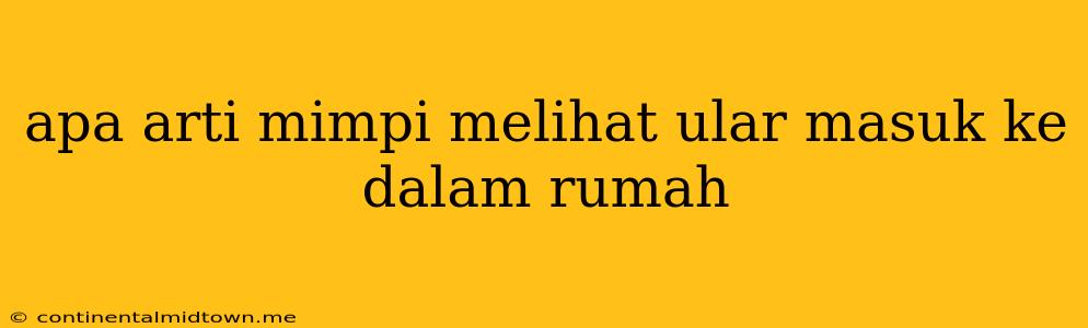 Apa Arti Mimpi Melihat Ular Masuk Ke Dalam Rumah