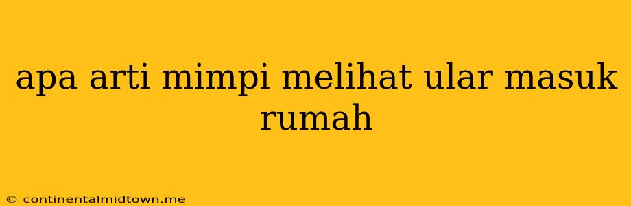 Apa Arti Mimpi Melihat Ular Masuk Rumah