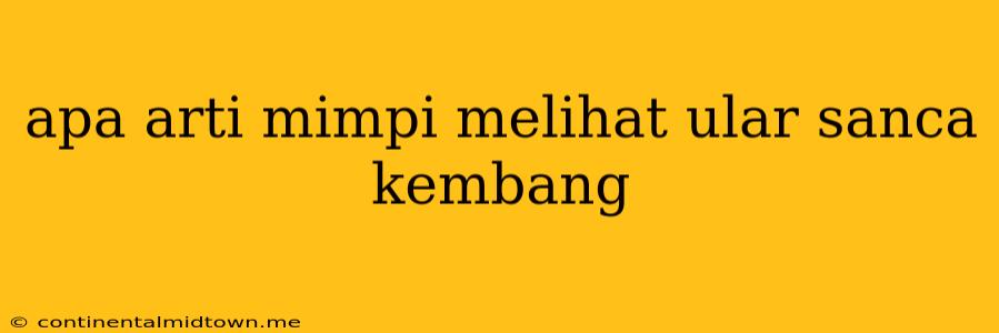 Apa Arti Mimpi Melihat Ular Sanca Kembang