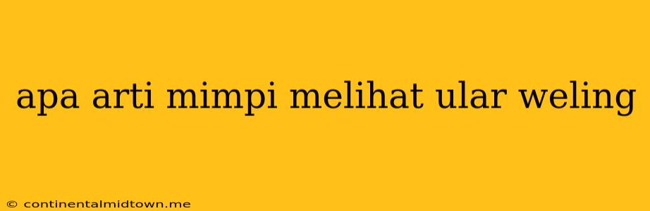 Apa Arti Mimpi Melihat Ular Weling