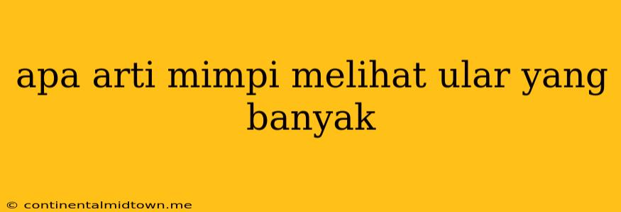 Apa Arti Mimpi Melihat Ular Yang Banyak