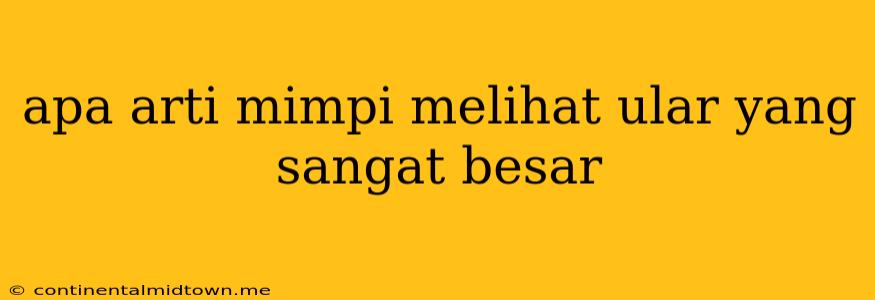 Apa Arti Mimpi Melihat Ular Yang Sangat Besar