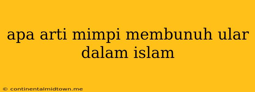 Apa Arti Mimpi Membunuh Ular Dalam Islam