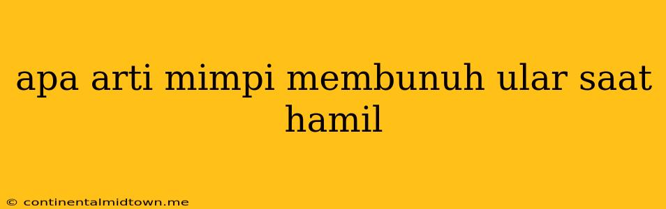 Apa Arti Mimpi Membunuh Ular Saat Hamil