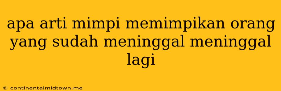 Apa Arti Mimpi Memimpikan Orang Yang Sudah Meninggal Meninggal Lagi