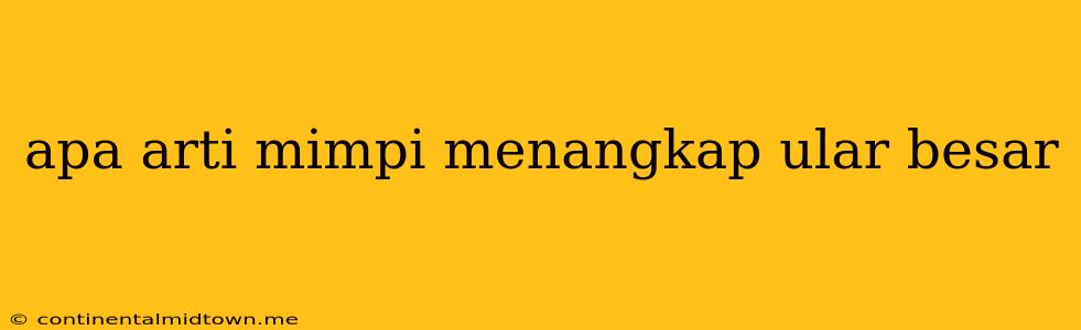 Apa Arti Mimpi Menangkap Ular Besar