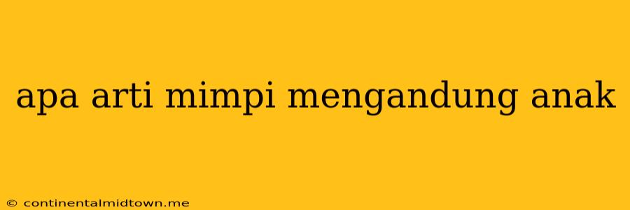 Apa Arti Mimpi Mengandung Anak