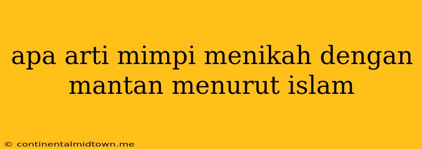 Apa Arti Mimpi Menikah Dengan Mantan Menurut Islam