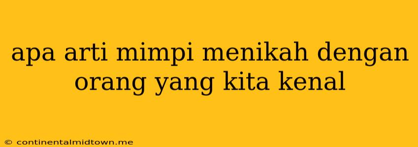 Apa Arti Mimpi Menikah Dengan Orang Yang Kita Kenal