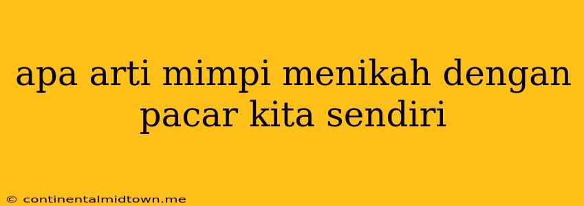 Apa Arti Mimpi Menikah Dengan Pacar Kita Sendiri