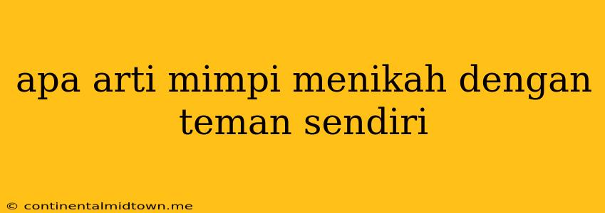 Apa Arti Mimpi Menikah Dengan Teman Sendiri